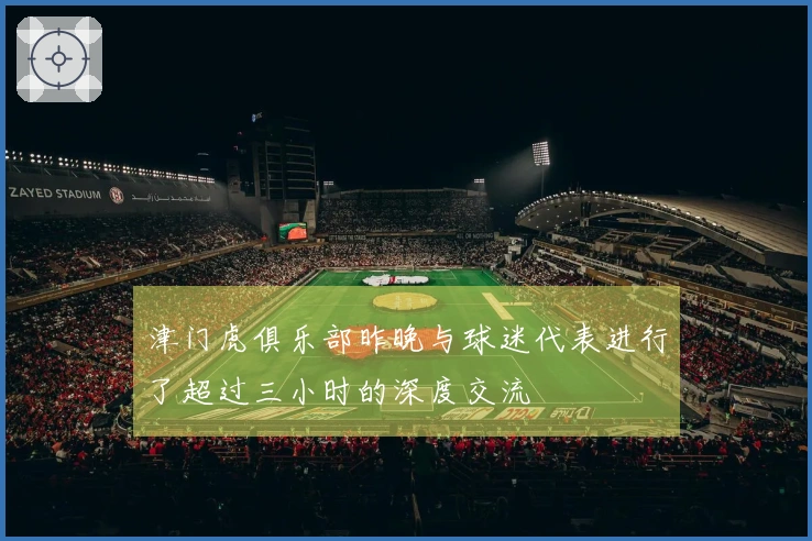 津门虎俱乐部昨晚与球迷代表进行了超过三小时的深度交流