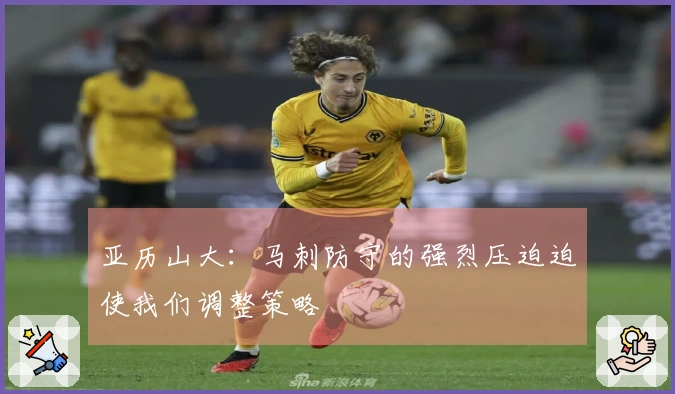亚历山大：马刺防守的强烈压迫迫使我们调整策略